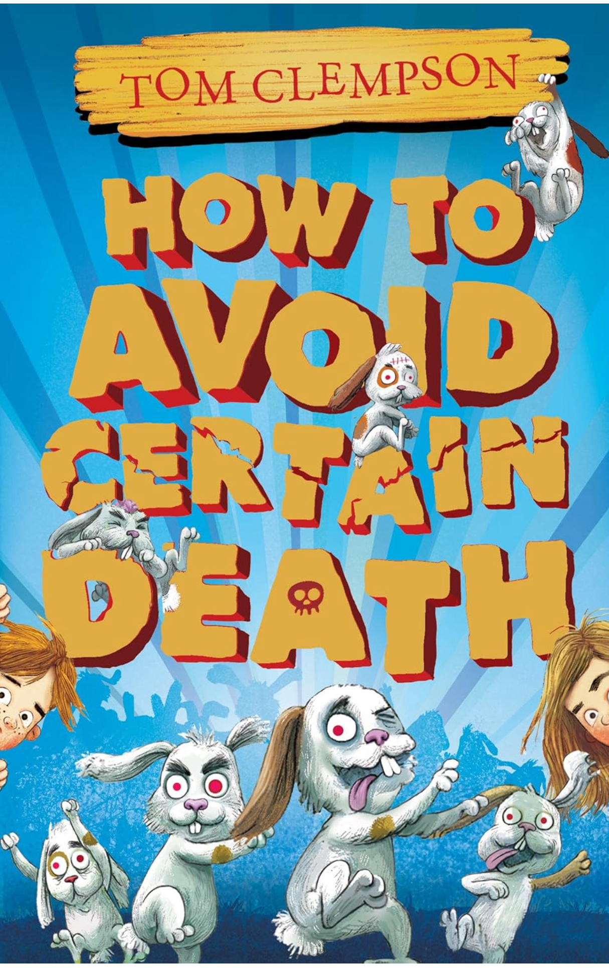 Book cover of two children, Sarah and Charlie, peeking out from either edge of the page whilst a horde of comically zombie bunnies careen towards us. The page is dominated by the huge title, floating against the blue, sunburst backdrop, as if carved from chunks of gold - ‘How to Avoid Certain Death’. The authors name is carved into a piece of driftwood at the top of the page - Tom Clempson.
