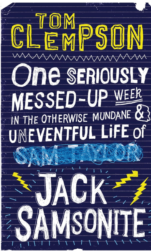 Dark blue book cover in the style of a page from a teenage notebook - lined paper, doodles of lightning bolts, and scruffy, uneven white lettering that spells the book’s title - ‘One Seriously Messed-Up Week in the Otherwise Mundane and Uneventful Life of Jack Samsonite’ The name Jack Samsonite appears to have been added as an afterthought, replacing another name, Sam Taylor, that has been scribbled out in light blue pen. The author’s name appears at the top of the page in equally scruffy, yellow lettering - Tom Clempson